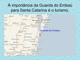 A importância da Guarda do Embaú
 para Santa Catarina é o turismo.
 