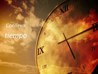 Conlleva
tiempo
 