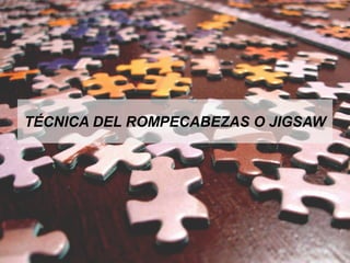 TÉCNICA DEL ROMPECABEZAS O JIGSAW
 