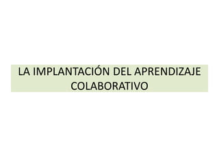 LA IMPLANTACIÓN DEL APRENDIZAJE
COLABORATIVO
 