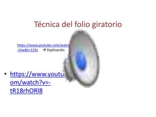 Técnica del folio giratorio
• https://www.youtube.c
om/watch?v=-
tR18rhORl8
https://www.youtube.com/watch?v=mNSX39O
-UIw&t=133s  Explicación
 