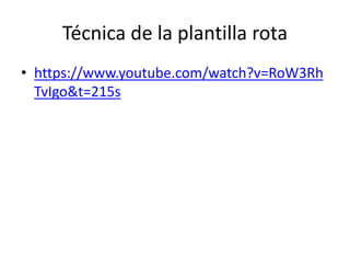 Técnica de la plantilla rota
• https://www.youtube.com/watch?v=RoW3Rh
TvIgo&t=215s
 