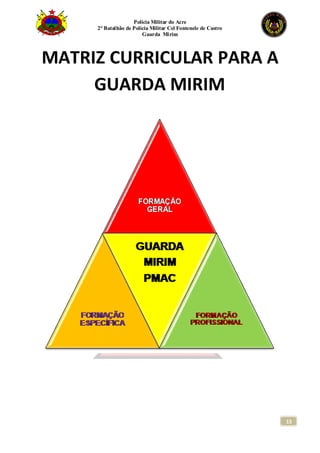 Polícia Militar do Acre
2° Batalhão de Polícia Militar Cel Fontenele de Castro
Guarda Mirim
15
MATRIZ CURRICULAR PARA A
GUARDA MIRIM
 