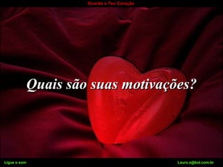 Ligue o som Lauro.x@bol.com.br
Guarda o Teu Coração
Quais são suas motivações?Quais são suas motivações?
Ligue o som Lauro.x@bol.com.br
 