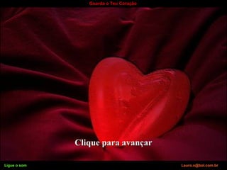 Ligue o som Lauro.x@bol.com.br
Guarda o Teu Coração
Clique para avançarClique para avançar
Ligue o som Lauro.x@bol.com.br
 