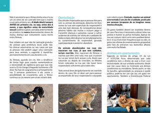 Não é necessário que a fêmea tenha uma cria ou
um cio antes de ser castrada nem que o macho
cruze pela primeira vez. A idade ideal é sempre
ANTES do primeiro cio, ou seja, antes dos 6
meses, o que significa antes da maturidade
sexual.Cadelasegatascastradasanteriormente
ao primeiro cio nunca desenvolverão câncer de
mama, doença que comumente causa morte
entre fêmeas.
Nas cidades em que não há castração gratuita
de animais pela prefeitura local, onde não
há clínicas veterinárias ou nos casos em que
as pessoas não podem pagar uma castração
para seus animais, a sugestão é mantê-los
permanentemente em casa durante o cio.
As fêmeas, quando em cio, têm a tendência
de tentar fugir para copular, aumentando-se
a necessidade de vigilância para que isso não
ocorra. O cio é longo (chegando facilmente a 30
dias). Na fase de sangramento e principalmente
nas 3 semanas posteriores a ele, existe a
possibilidade de cruzamento, pois a fêmea
continua no cio mesmo sem sinais visíveis dele.
Domiciliação
Dasatitudesimpensadasqueaspessoastêmpara
com os animais de estimação, deixá-los ter livre
acesso às ruas sem supervisão do responsável é
uma das mais danosas. As consequências desse
péssimo hábito são muitas e incluem pegar e
transmitir doenças e parasitas, causar e sofrer
acidentes de trânsito, ser vítima de crueldades de
todosostipos,alémdeprocriarsemplanejamento
ou consentimento do responsável, gerando
superpopulação e posterior abandono.
Os animais abandonados nas ruas não
nasceram nas ruas, já que sem cuidados,
teriam morrido. Eles nasceram de fêmeas e
machos que têm uma casa, mas que cruzaram
na rua por terem livre acesso a ela. Assim que
nasceram ou depois de crescidos, os filhotes
foram colocados na rua por não haver lares
responsáveis suficientes para todos eles.
Todo animal deve obrigatoriamente ser mantido
dentro de casa. Ele só deve sair para passear
acompanhado de seus responsáveis e equipado
com coleira e guia. Contudo, manter um animal
acorrentado é um ato de crueldade, praticado
por pessoas incapazes de se imaginar nessa
mesma situação.
Os gatos também devem ser mantidos dentro
de casa. Para isso, é necessário colocar telas nas
janelas e manter as portas fechadas. Apesar de
isso ser comum, não é certo nem saudável deixá-
los ir à rua. Com mais frequência que os cães, os
gatos são vítimas de envenenamento proposital,
pelo fato de entrarem nos domicílios alheios
com muita facilidade.
Animais em apartamentos
Segundo os termos do artigo 19, da Lei
nº 4.591/64, ficou determinado que cada
condômino tem o direito de usar e fruir, com
exclusividade, de sua unidade autônoma, desde
que não cause dano ou incômodo aos demais
condôminos ou moradores. Sendo assim, se não
há barulho, agressividade ou ameaças à saúde
pública, pode-se ter um cão (ou um gato) em
apartamento. Também a Constituição Federal
14
 