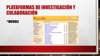 PLATAFORMAS DE INVESTIGACIÓN Y
COLABORACIÓN
•MOODLE
 