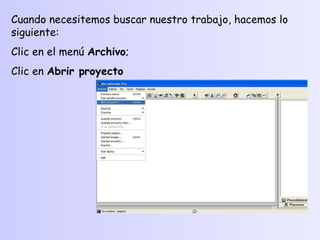 Cuando necesitemos buscar nuestro trabajo, hacemos lo siguiente: Clic en el menú  Archivo ; Clic en  Abrir proyecto 