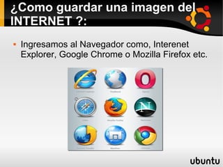 ¿Como guardar una imagen del
INTERNET ?:
 Ingresamos al Navegador como, Interenet
Explorer, Google Chrome o Mozilla Firefox etc.
 