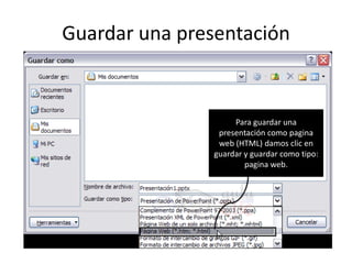 Guardar una presentación


                    Para guardar una
                presentación como pagina
                web (HTML) damos clic en
               guardar y guardar como tipo:
                       pagina web.
 