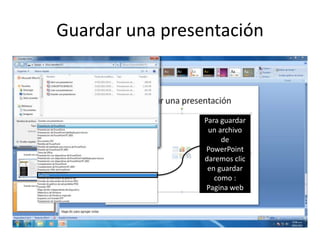 Guardar una presentación



                 Para guardar
                  un archivo
                      de
                  PowerPoint
                 daremos clic
                  en guardar
                    como :
                  Pagina web
 