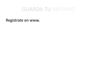GUARDA TU ARCHIVO
Registrate en www.
 