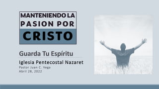 Guarda Tu Espíritu
Iglesia Pentecostal Nazaret
Pastor Juan C. Vega
Abril 28, 2022
 