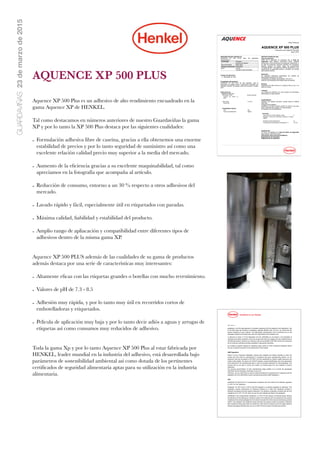 GUARDAVIÑAS23demarzode2015
Seite / Page 2 / 3
packaging, is not the right approach to evaluate compliance with the respective food regulations. Due
to the wide range and diversity of packaging materials (different foils, inks etc.) we cannot test the
special conditions of each customer. The organoleptic characteristics can be monitored only on the
packaged foodstuff and therefore fall under the responsibility of the adhesive user.
In reference to article 17 of the Regulation (EC) No 1935/2004 we can declare a full traceability of
materials and articles intended to come into contact with food from supplier and raw material batch to
the delivered product, because our production sites are accredited to ISO 9001 and thus we document
all our production activities providing availability to appropriate authorities.
As currently no specific measure for adhesives exists, article 16 of the Framework Regulation allows
the use of national provisions for the assessment of food contact.
GMP Regulation
Article 3 of the Framework Regulation requires that materials and articles intended to come into
contact with food shall be manufactured in compliance with good manufacturing practice. As our
production sites are accredited to ISO 9001 we have established an efficient quality assurance and
quality control system. By means of an HACCP analysis, a hazard identification and a risk assessment
were executed for the manufacturing sites in which we produce adhesives for food packagings. This
ensures that we are able to control and monitor our finished good from raw materials to product
distribution.
Our process documentation of each manufacturing stage enables us to provide the appropriate
authorities with the necessary information at any time.
Therefore, we can confirm that our above mentioned adhesive is manufactured in compliance with the
Regulation (EC) No 2023/2006 on good manufacturing practice (GMP Regulation).
FDA
AQUENCE XP 500 PLUS is in compositional compliance with the Indirect Food Additives regulation
21 CFR 175.105 ‘Adhesives’.
Paragraph 175.105 of the 21 CFR of the FDA regulation is a specific paragraph for adhesives. This
paragraph contains requirements for adhesives followed by a table with substances allowed in
adhesive formulations and their specific restrictions. Our adhesive composition complies with the FDA
regulations of 21 CFR 175.105, when we use only raw materials permitted in this paragraph.
Additionally to the compositional compliance, 21 CFR 175.105 requires a functional barrier between
the adhesive and the filling good. Incidental contact of the adhesive with dry foodstuff and the quantity
of adhesive that contacts packaged dry food shall not exceed the limits of good manufacturing practice
(GMP). If the adhesive has incidental contact with fatty and aqueous foods, the quantity of adhesive
that contacts the filling good shall not exceed the trace amount at seams and at the edge exposure
between packaging laminates that may occur within the limits of good manufacturing practice.
Ficha Téchnica
AQUENCE XP 500 PLUS
Conocido como Optal XP 500 Plus
Marzo-2013
DESCRIPCIÓN DEL PRODUCTO
AQUENCE XP 500 PLUS tiene las siguientes
características:
Tecnología Polimero
excento de caseina
Tipo de Producto Base agua
Campo de aplicación Etiquetado
Color Crema
Líquido de alta viscosidad
Campos de aplicación
● Etiquetado de vidrio
Propiedades del producto
AQUENCE XP 500 PLUS ha sido diseñado para el
etiquetado de botellas secas o ligeramente húmedas con
etiquetas "Drystick" de Savasa para crear el efecto "no label
look".
Datos técnicos
AQUENCE XP 500 PLUS:
Viscosidad, mPas
Physica Z4, D=20 s-1,
20°C
60.000 a 80.000
Valor de pH
DIN 53785
7,3 a 8,5
Propiedades Tipicas:
Tack Alto
Tiempo de solidificación Rápido
INSTRUCCIONES DE USO
Informe preliminar:
Antes de la aplicación es necesario leer la Hoja de
Seguridad para obtener información sobre medidas
preventivas y recomendaciónes de seguridad. Igualmente, si
se trata de prodcutos químicos excluidos de compulsory
labeling, siempre se deben seguir las precauciónes
correspondientes. Aconsejamos referirse igualmente a las
regulaciones de seguridad locales y contactar con Henkel
para soporte analítico.
Aplicación
En máquinas totalmente automáticas con sistema de
alimentación rotacional o en línea.
Temperatura de trabajo recomendada: 22 a 32 °C
Adecuar a la temperatura de trabajo antes de utilizarlo.
Dilución
AQUENCE XP 500 PLUS es un producto listo al uso y no
debe ser diluido.
Limpieza
Los residuos de adhesivo sin curar pueden ser eliminados
fàcilmentae con agua caliente.
ALMACENAJE
Asegurar una rotacion del stock, usando antes el material
mas viejo.
Proteger de las heladas.
Mantenga el envase cubierto cuando no esté en uso para
evitar la pérdida de humedad y la contaminación.
No mezclar con otros adhesivos.
Caducidad:
Caducidad (en envase original), meses 6
Referirse a fecha de caducidad indicada en envase
original.
Sensible a bajas temperaturas Sí
Temperatura recomendada de almacenaje, °C 15 a 30
Clasificación:
Por favor ver detalles en la Hoja de Datos de Seguridad
para obtener información sobre:
Información sobre mercancía peligrosa
Regualciónes de transporte
Regulaciónes de seguridad
March 6, 2012 Optal XPSlide 7
Optal XP 300 Runnability
• Exceptional Rheological Properties
• Clean running
• No splashing at all at high speed
• Less standstill of machine for maintenance
• Production efficiency
• Excellent wetting properties
• Excellent Pick-up of labels
• Excellent wet tack on wet bottles and cold
bottles
• Closing of difficult overlapping neck labels
• No “mirror effect” on the roller
• Easy adjustment of coating on the roller
• Low measured consumptions
• From 9 g/m2 (without CWR conditions)
• Till 15 g/m2 (with CWR conditions)
AQUENCE XP 500 PLUS
Aquence XP 500 Plus es un adhesivo de alto rendimiento encuadrado en la
gama Aquence XP de HENKEL.
Tal como destacamos en números anteriores de nuestro Guardaviñas la gama
XP y por lo tanto la XP 500 Plus destaca por las siguientes cualidades:
- Formulación adhesiva libre de caseína, gracias a ella obtenemos una enorme
estabilidad de precios y por lo tanto seguridad de suministro así como una
excelente relación calidad precio muy superior a la media del mercado.
- Aumento de la eﬁciencia gracias a su excelente maquinabilidad, tal como
apreciamos en la fotografía que acompaña al artículo.
- Reducción de consumo, entorno a un 30 % respecto a otros adhesivos del
mercado.
- Lavado rápido y fácil, especialmente útil en etiquetados con paradas.
- Máxima calidad, ﬁabilidad y estabilidad del producto.
- Amplio rango de apliacación y compatibilidad entre diferentes tipos de
adhesivos dentro de la misma gama XP.
Aquence XP 500 PLUS además de las cualidades de su gama de productos
además destaca por una serie de características muy interesantes:
- Altamente eﬁcaz con las etiquetas grandes o botellas con mucho revestimiento.
- Valores de pH de 7.3 - 8.5
- Adhesión muy rápida, y por lo tanto muy útil en recorridos cortos de
embotelladoras y etiquetados.
- Película de aplicación muy baja y por lo tanto decir adiós a aguas y arrugas de
etiquetas así como consumos muy reducidos de adhesivo.
Toda la gama Xp y por lo tanto Aquence XP 500 Plus al estar fabricada por
HENKEL, leader mundial en la industria del adhesivo, está desarrollada bajo
parámetros de sostenibilidad ambiental así como dotada de los pertinentes
certiﬁcados de seguridad alimentaria aptas para su utilización en la industria
alimentaria.
 