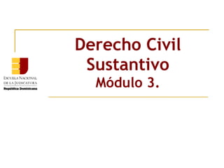 Derecho Civil Sustantivo Módulo 3. 