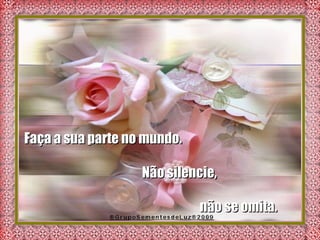 Faça a sua parte no mundo.  Não silencie,  não se omita.  