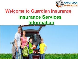 Welcome to Guardian Insurance 
Insurance Services 
Information 
 