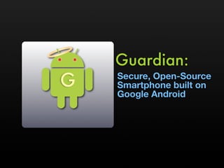 Guardian:
G   Secure, Open-Source
    Smartphone built on
    Google Android
 