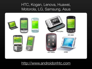 HTC, Kogan, Lenova, Huawei,
Motorola, LG, Samsung, Asus




http://www.androidonhtc.com
 