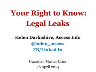 Your Right to Know:
Legal Leaks
Helen Darbishire, Access Info
@helen_access
FB/Linked In
Guardian Master Class
26 April 2014
 