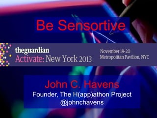 Be Sensortive

John C. Havens
Founder, The H(app)athon Project
@johnchavens

 