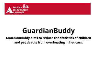 GuardianBuddy
GuardianBuddy aims to reduce the statistics of children
and pet deaths from overheating in hot-cars.
 