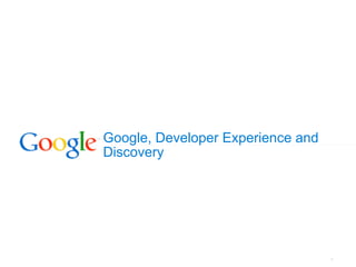 Google, Developer Experience and
Discovery




                                   1
 