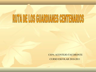 RUTA DE LOS GUARDIANES CENTENARIOS CEPA ACENTEJO-TACORONTE CURSO ESCOLAR 2010-2011 