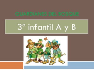 GUARDIANES DEL BOSQUE
3º infantil A y B
 