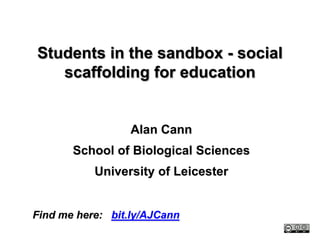 Students in the sandbox - social scaffolding for education,[object Object],Alan Cann,[object Object],School of Biological Sciences,[object Object],University of Leicester,[object Object],Find me here:   bit.ly/AJCann,[object Object]