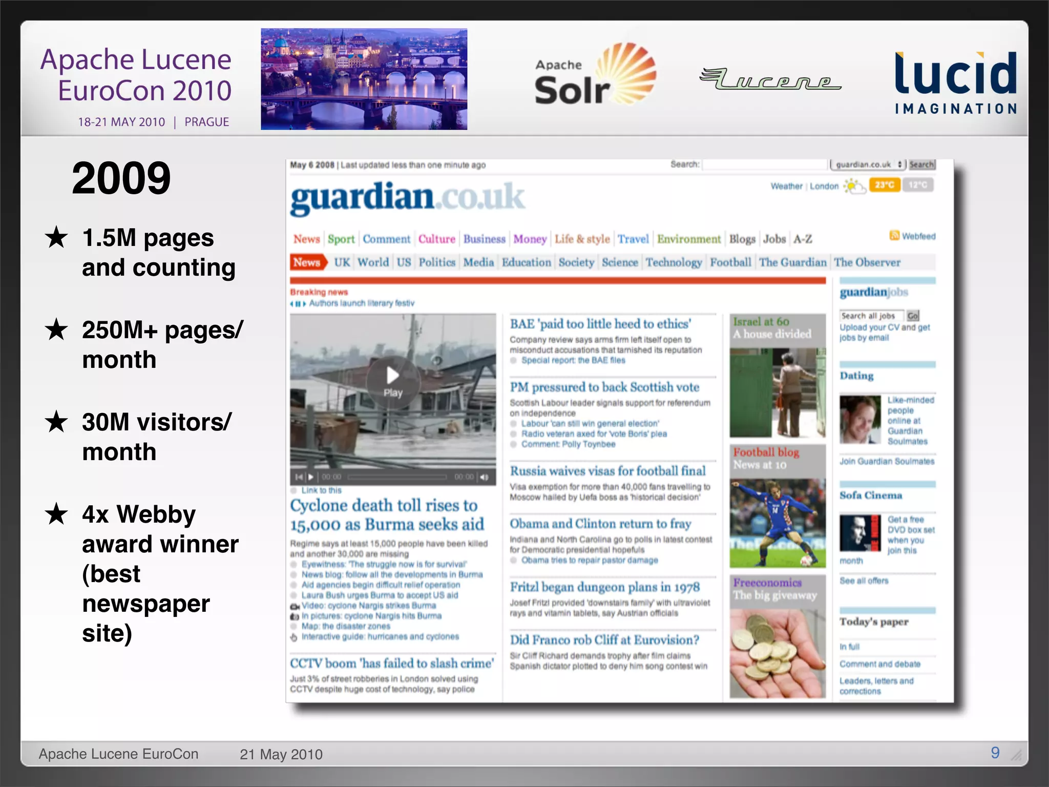 2009
     1.5M pages
     and counting

     250M+ pages/
     month

     30M visitors/
     month

     4x Webby
     award winner
     (best
     newspaper
     site)



Apache Lucene EuroCon   21 May 2010   9
 