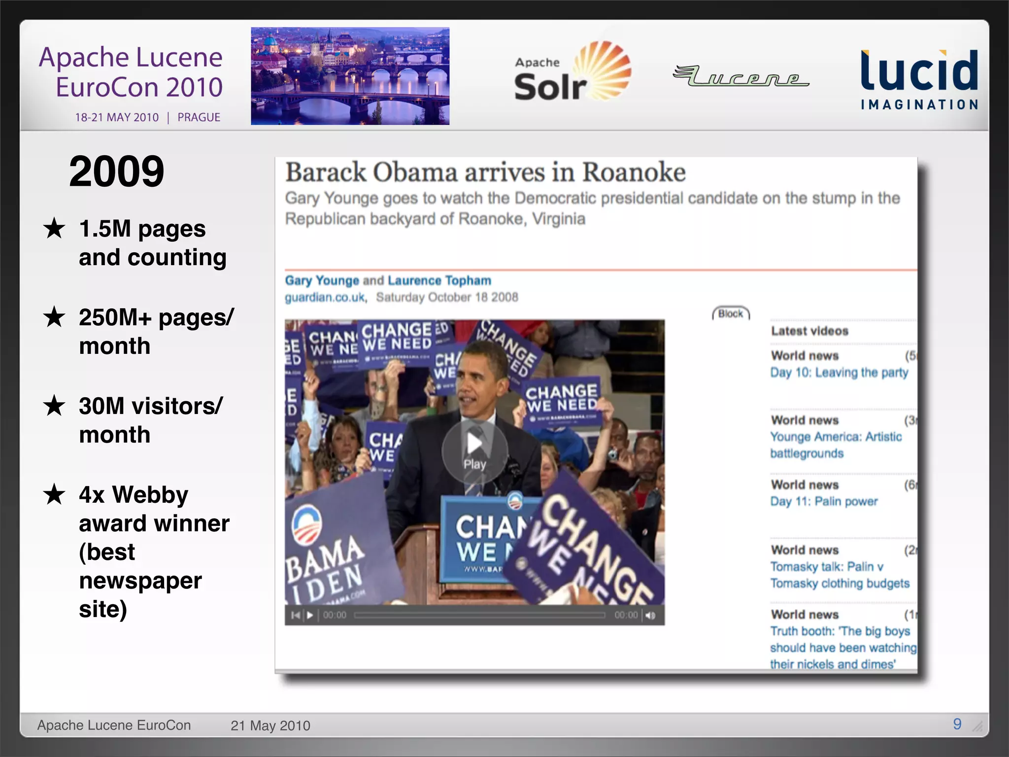 2009
     1.5M pages
     and counting

     250M+ pages/
     month

     30M visitors/
     month

     4x Webby
     award winner
     (best
     newspaper
     site)



Apache Lucene EuroCon   21 May 2010   9
 