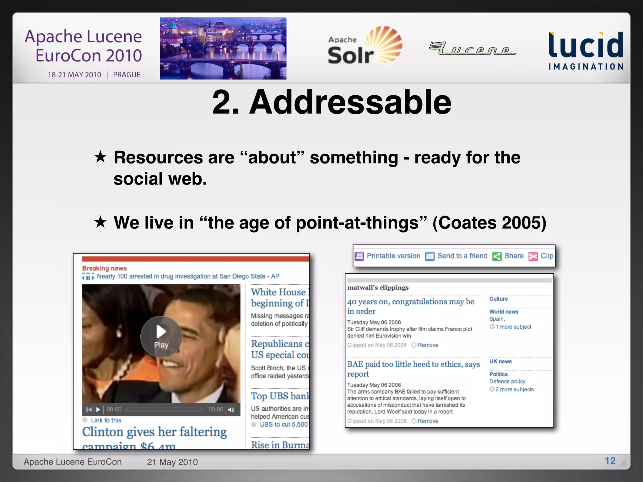 2. Addressable
              ★ Resources are “about” something - ready for the
                social web.

              ★ We live in “the age of point-at-things” (Coates 2005)




Apache Lucene EuroCon   21 May 2010                                     12
 