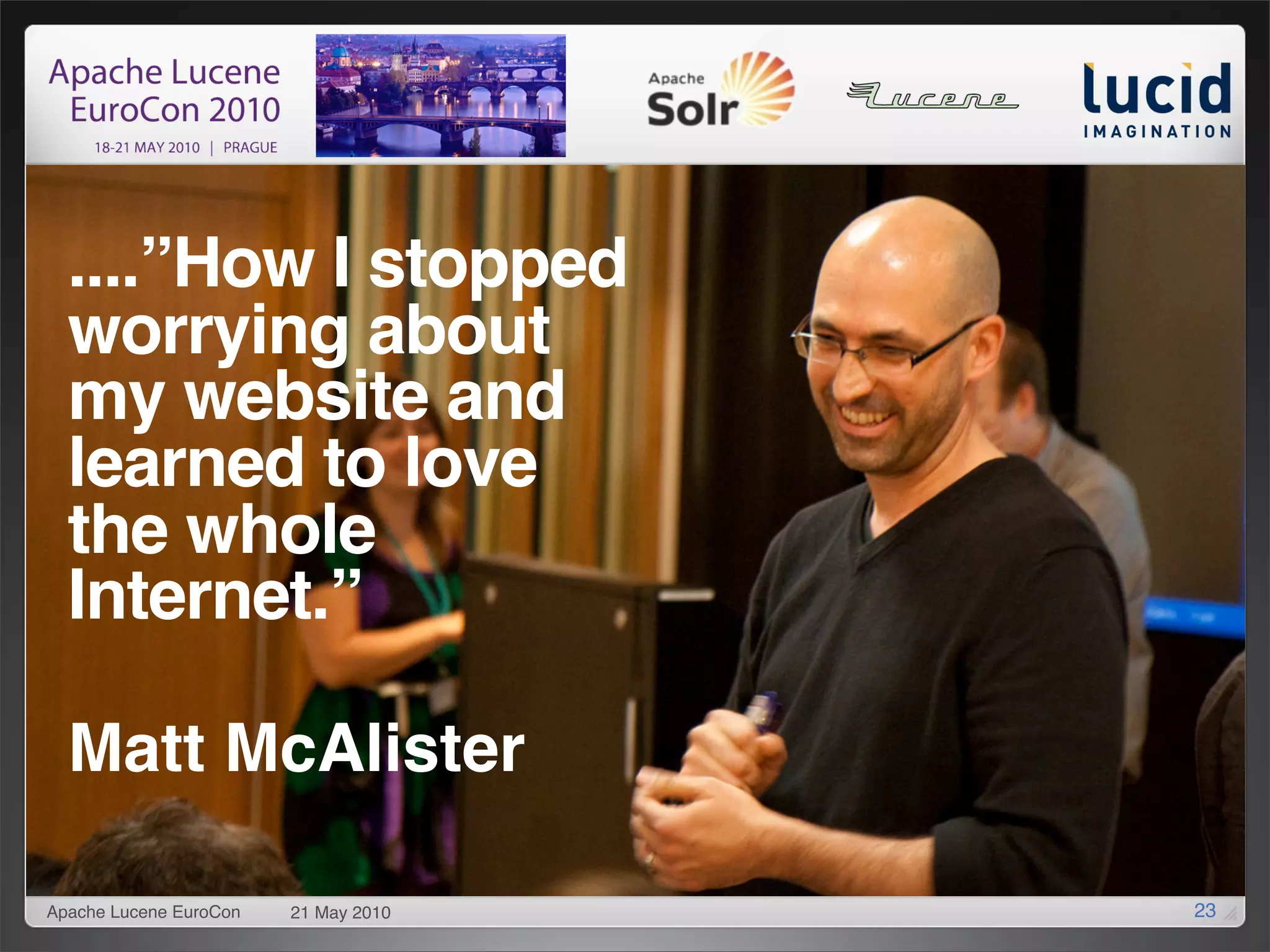 ....”How I stopped
  worrying about
  my website and
  learned to love
  the whole
  Internet.”

  Matt McAlister

Apache Lucene EuroCon   21 May 2010   23
 