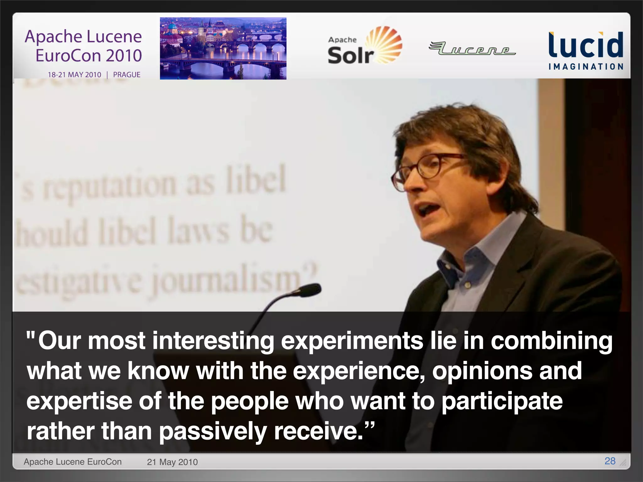 "Our most interesting experiments lie in combining
what we know with the experience, opinions and
expertise of the people who want to participate
rather than passively receive.”
Apache Lucene EuroCon   21 May 2010              28
 