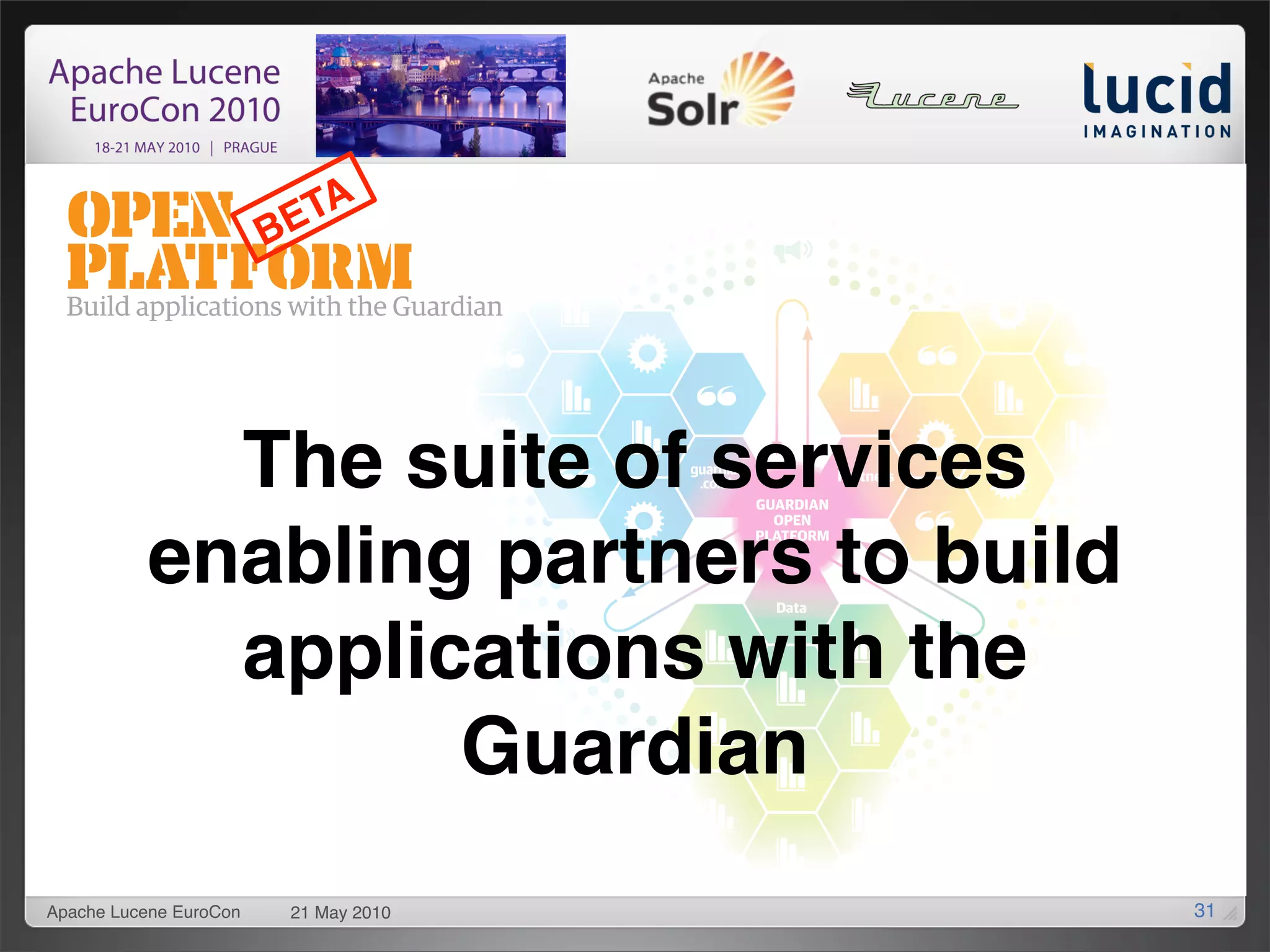 TA
                        BE




            The suite of services
          enabling partners to build
            applications with the
                  Guardian
Apache Lucene EuroCon    21 May 2010   31
 