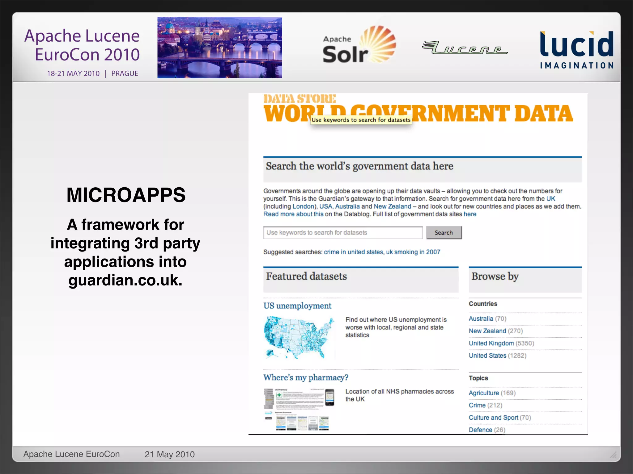 Open in?

                                       Simple REST/ HTTP framework
         MICROAPPS                     allows lightweight development

       A framework for                 Applications proxied for
     integrating 3rd party             performance
       applications into
        guardian.co.uk.                Apps generally hosted in the
                                       cloud, hot deployment into
                                       production




Apache Lucene EuroCon   21 May 2010
 