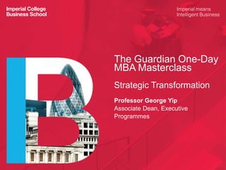 The Guardian One-Day
MBA Masterclass
Strategic Transformation
Professor George Yip
Associate Dean, Executive
Programmes
 
