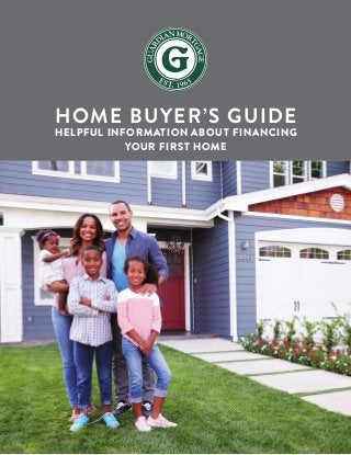 HOME BUYER’S GUIDE
HELPFUL INFORMATION ABOUT FINANCING
YOUR FIRST HOME
 
