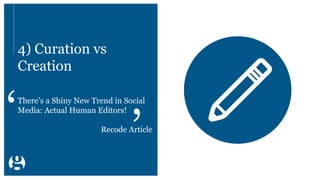4) Curation vs
Creation
There’s a Shiny New Trend in Social
Media: Actual Human Editors!
Recode Article
 
