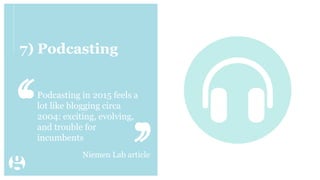 7) Podcasting
Podcasting in 2015 feels a
lot like blogging circa
2004: exciting, evolving,
and trouble for
incumbents
Niemen Lab article
 