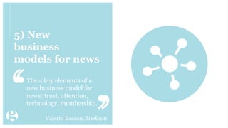 5) New
business
models for news
The 4 key elements of a
new business model for
news: trust, attention,
technology, members...