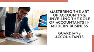 MASTERING THE ART
OF ACCOUNTING:
UNVEILING THE ROLE
OF ACCOUNTANTS IN
MODERN BUSINESS
GUARDIANS
ACCOUNTANTS
 