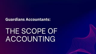 THE SCOPE OF
ACCOUNTING
Guardians Accountants:
 