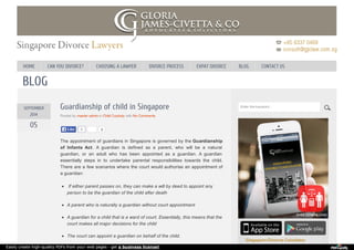 HOME CAN YOU DIVORCE? CHOOSING A LAWYER DIVORCE PROCESS EXPAT DIVORCE BLOG CONTACT US 
BLOG 
0 
SEPTEMBER 
2014 
05 
Guardianship of child in Singapore 
Posted by master admin in Child Custody with No Comments 
LLiikkee 0 
The appointment of guardians in Singapore is governed by the Guardianship 
of Infants Act. A guardian is defined as a parent, who will be a natural 
guardian, or an adult who has been appointed as a guardian. A guardian 
essentially steps in to undertake parental responsibilities towards the child. 
There are a few scenarios where the court would authorise an appointment of 
a guardian: 
If either parent passes on, they can make a will by deed to appoint any 
person to be the guardian of the child after death 
A parent who is naturally a guardian without court appointment 
A guardian for a child that is a ward of court. Essentially, this means that the 
court makes all major decisions for the child 
The court can appoint a guardian on behalf of the child. 
Enter the keyword... 
Easily create high-quality PDFs from your web pages - get a business license! 
 