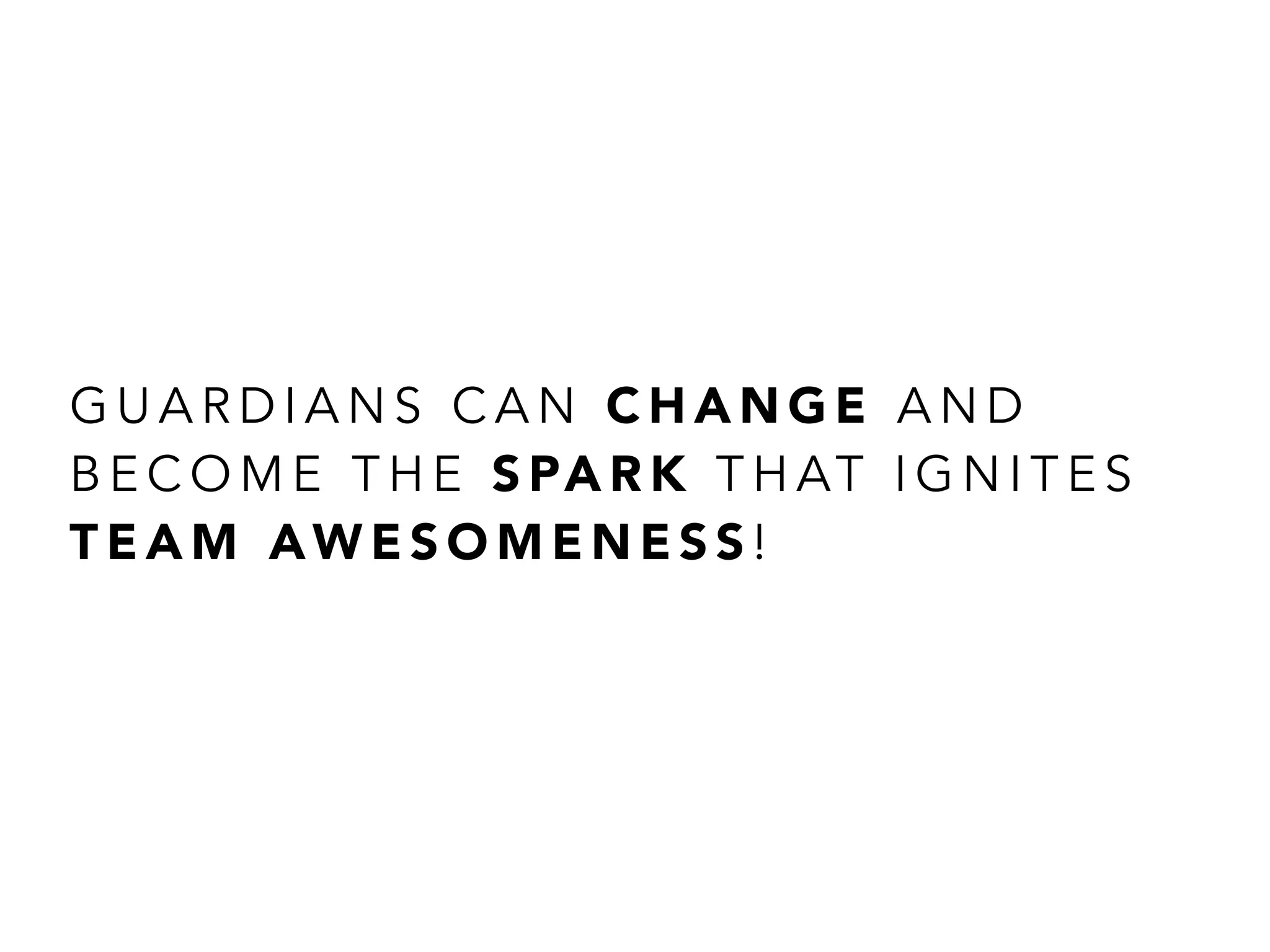 G U A R D I A N S C A N C H A N G E A N D
B E C O M E T H E S PA R K T H AT I G N I T E S
T E A M AW E S O M E N E S S !
 