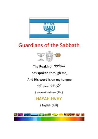 Guardians of the Sabbath
The Ruakh of
has spoken through me,
And His word is on my tongue
-
( anceint Hebrew ( R-L)
( English ( L-R)
 
