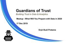 Guardians of Trust
Building Trust in Data & Analytics
Eryk Budi Pratama
Meetup - What Will You Prepare with Data in 2020
17 Dec 2019
 