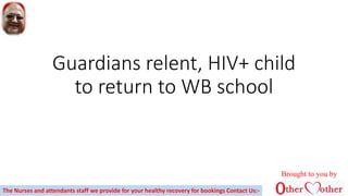 Guardians relent, HIV+ child
to return to WB school
Brought to you by
The Nurses and attendants staff we provide for your healthy recovery for bookings Contact Us:-
 