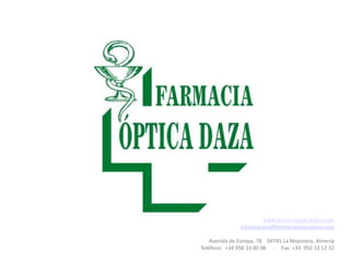 www.farmaciaopticadaza.com
               informacion@farmaciaopticadaza.com

    Avenida de Europa, 78 04745 La Mojonera, Almería
Teléfono: +34 950 33 00 08 - Fax: +34 950 33 12 32
 